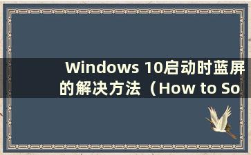 Windows 10启动时蓝屏的解决方法（How to Solution the Blue Screen When Windows 10 Startup）